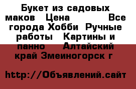  Букет из садовых маков › Цена ­ 6 000 - Все города Хобби. Ручные работы » Картины и панно   . Алтайский край,Змеиногорск г.